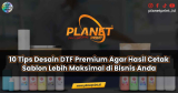 10 Tips Desain DTF Premium Agar Hasil Cetak Sablon Lebih Maksimal di Bisnis Anda