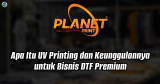 Apa Itu UV Printing dan Keunggulannya untuk Bisnis DTF Premium