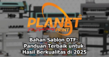 Bahan Sablon DTF: Panduan Terbaik untuk Hasil Berkualitas di 2025
