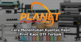 Cara Menentukan Kualitas Hasil Print Kaos DTF