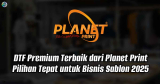 DTF Premium Terbaik dari Planet Print: Pilihan Tepat untuk Bisnis Sablon 2025
