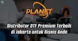 Distributor DTF Premium Terbaik di Jakarta untuk Bisnis Anda