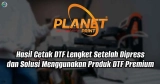 Penyebab Hasil Cetak DTF Lengket Setelah Dipress dan Solusi Menggunakan Produk DTF Premium
