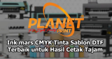 Ink Mars CMYK: Pilihan Tinta Sablon DTF Terbaik untuk Bisnis Printing