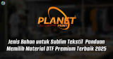 Jenis Bahan untuk Sublim Tekstil: Panduan Memilih Material DTF Premium Terbaik 2025