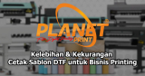 Kelebihan dan Kekurangan Cetak Sablon DTF untuk Bisnis Digital Print
