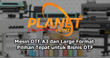 Mesin DTF A3 dan Large Format: Pilihan Tepat untuk Bisnis Sablon Anda di 2025