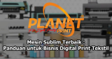 Mesin Sublim Terbaik 2025: Solusi Efisien untuk Bisnis Digital Print dan Tekstil