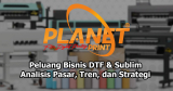 Peluang Bisnis DTF & Sublim di 2025: Analisis Pasar, Tren, dan Strategi Sukses