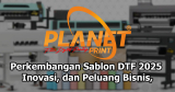 Perkembangan Sablon DTF dari Tahun ke Tahun: Inovasi, Peluang, dan Prospek Bisnis 2025