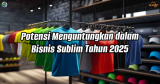 Potensi Menguntungkan dalam Bisnis Sublim Tahun 2025