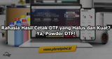 Rahasia Hasil Cetak DTF yang Halus dan Kuat? Ya, Powder DTF!