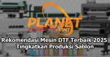 Rekomendasi Mesin DTF Terbaik untuk Menambah Produksi Sablon Anda di 2025