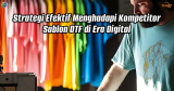 Strategi Efektif Menghadapi Kompetitor Sablon DTF di Era Digital