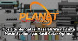 Tips Jitu Mengatasi Masalah Warna Tinta Mesin Sublim agar Hasil Cetak Optimal